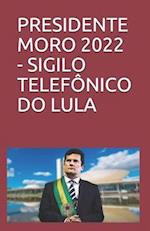 Presidente Moro 2022 - Sigilo Telefônico Do Lula