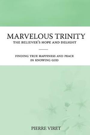 Marvelous Trinity, the Believer's Hope and Delight: Finding true happiness and peace in knowing God