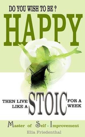 DO YOU WISH TO BE HAPPY? Then Live Like A STOIC For A Week