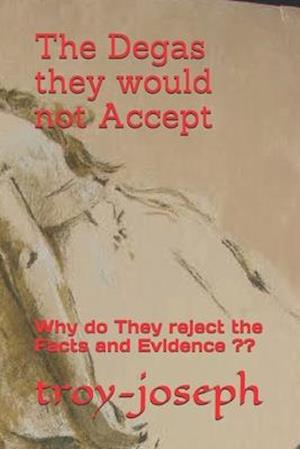 The Degas they would not Accept: Why do They reject the Facts and Evidence ??