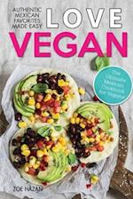 Love Vegan: The Ultimate Mexican Cookbook: Easy Authentic Plant Based Recipes Anyone Can Cook 