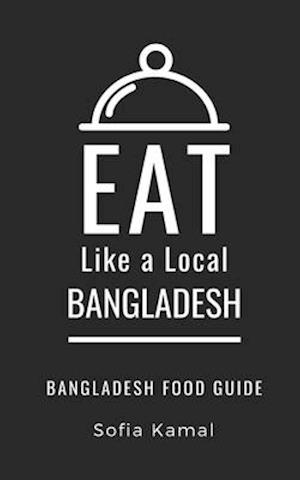 EAT LIKE A LOCAL- BANGLADESH: Bangladesh Food Guide