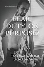 Fear, Duty, or Purpose?: THE SIMPLE HABITS THAT PROTECT OUR FAMILIES. 
