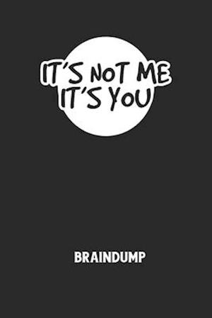 IT'S NOT ME IT'S YOU - Braindump