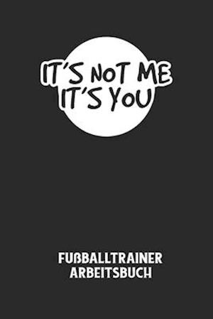 IT'S NOT ME IT'S YOU - Fußballtrainer Arbeitsbuch