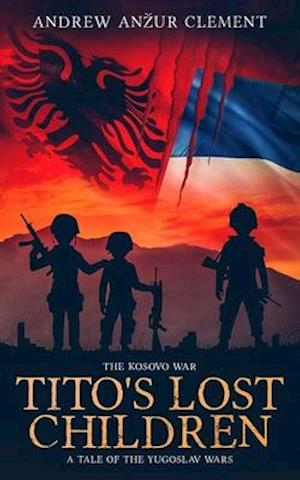 The Kosovo War. Tito's Lost Children: A Tale of the Yugoslav Wars