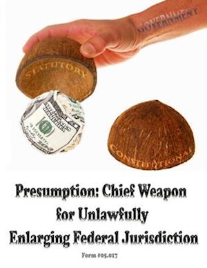 Presumption: Chief Weapon for Unlawfully Enlarging Jurisdiction: Form #05.017