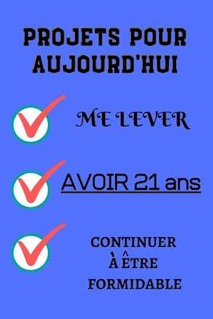 PROJETS POUR AUJOURD'HUI me lever Avoir 21 ans continuer à être formidable