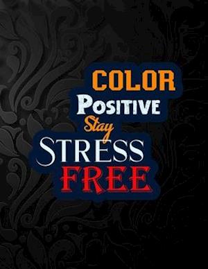 Color Positive Stay Stress Free: Say Goodbye to Stress, Depression and Anxiety: Amazing Coloring Book to Reduce Anxiety and Stress: Depression Remover