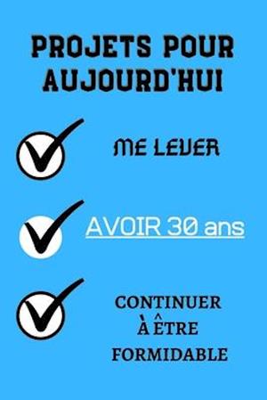 PROJETS POUR AUJOURD'HUI me lever Avoir 30 ans continuer à être formidable