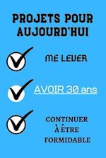 PROJETS POUR AUJOURD'HUI me lever Avoir 30 ans continuer à être formidable