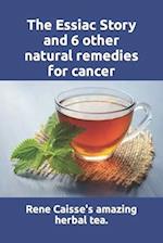 The Essiac Story and 6 other natural remedies for cancer: The amazing and incredible story of how Rene Caisse developed Essiac Tea, plus six other eff