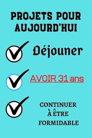 PROJETS POUR AUJOURD'HUI Déjouner Avoir 31 ans continuer à être formidable