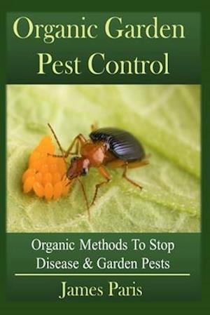 Organic Garden Pest Control: Organic Methods To Stop Disease and Garden Pests