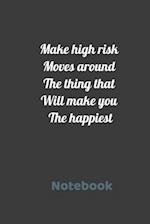 Make high risk moves around the think that will make you the happiest