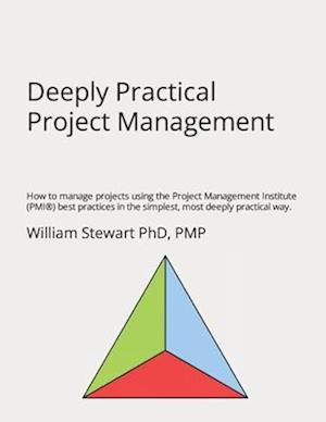 Deeply Practical Project Management: How to manage projects using the Project Management Institute (PMI®) best practices in the simplest, most deeply