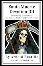 Santa Muerte Devotion 101: Answers and Explanations for Curious Readers and New Devotees 