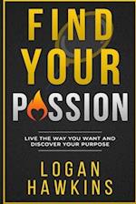 Find Your Passion: Live the Way you Want and Discover Your Purpose 