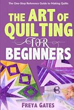 The Art of Quilting for Beginners: The One-Stop Reference Guide to Making Quilts 