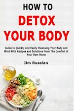 How to Detox Your Body: Guide to Quickly and Easily Cleansing Your Body and Mind With Recipes and Solutions From The Comfort of Your Own Home 