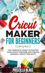 Cricut Maker for Beginners: The Complete Guide to Master your Cricut Machine and Create Original Cricut Projects 