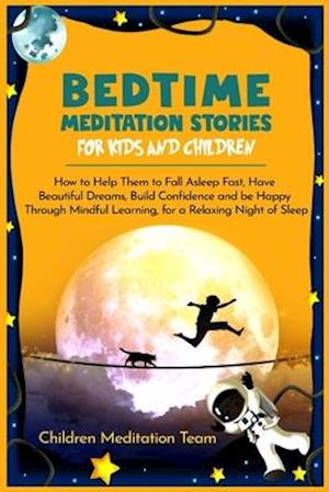 Bedtime Meditation Stories for Kids and Children: How to Help Them to Fall Asleep Fast, Have Beautiful Dreams, Build Confidence and Be Happy Through M