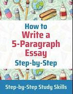 How to Write a 5-Paragraph Essay Step-by-Step: Step-by-Step Study Skills 