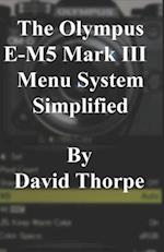 The Olympus E-M5 Mark III Menu System Simplified