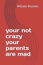 your not crazy your parents are mad