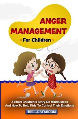 Anger Management For Children: A Short Children's Story On Mindfulness And How To Help Kids To Control Their Emotions