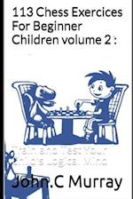 113 Chess Exercices For Beginner Children volume 2 :: Train and Test Your Child's Logical Mind 