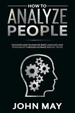 How to analyze people: Discover how to analyze body language and personality through ultimate mental tricks.