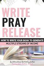 Write Pray & Release: How To Write Your Book To Generate Multiple Streams of Income 