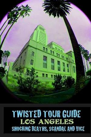 TWISTED TOUR GUIDE LOS ANGELES: Shocking Deaths, Scandals and Vice