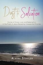 Dust to Salvation: Stories of Grace, Love, and Redemption in the Midst of Jesus Revealing Unexpected Miracles 