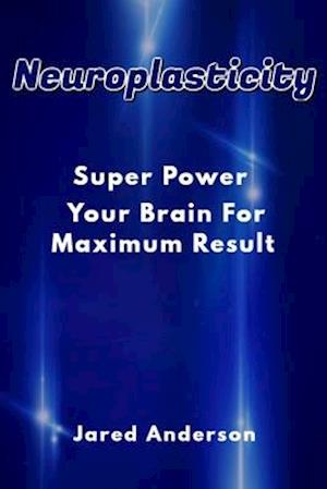 Neuroplasticity - Super Power Your Brain for Maximum Result