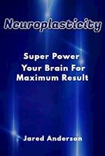 Neuroplasticity - Super Power Your Brain for Maximum Result