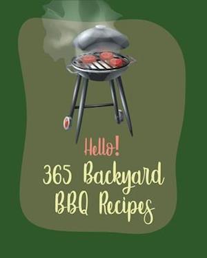 Hello! 365 Backyard BBQ Recipes: Best Backyard BBQ Cookbook Ever For Beginners [Book 1]