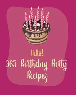 Hello! 365 Birthday Party Recipes: Best Birthday Party Cookbook Ever For Beginners [Book 1]