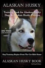 Alaskan Husky Training Book for Alaskan Husky Dogs & Alaskan Husky Puppies By D!G THIS DOG Training, Dog Training Begins From the Car Ride Home, Alask