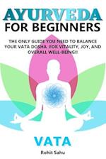 AYURVEDA FOR BEGINNERS- VATA: The Only Guide You Need to Balance Your Vata Dosha for Vitality, Joy, and Overall Well-being!! 