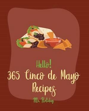 Hello! 365 Cinco de Mayo Recipes: Best Cinco de Mayo Cookbook Ever For Beginners [Mexican Salsa Recipes, Slow Cooker Mexican Cookbook, Mexican Appetiz