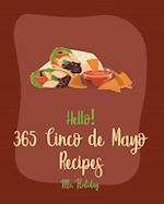 Hello! 365 Cinco de Mayo Recipes: Best Cinco de Mayo Cookbook Ever For Beginners [Mexican Salsa Recipes, Slow Cooker Mexican Cookbook, Mexican Appetiz