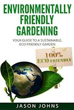 Environmentally Friendly Gardening: Your Guide to a Sustainable, Eco-Friendly Garden 