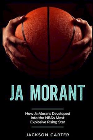 Ja Morant: How Ja Morant Developed Into the NBA's Most Explosive Rising Star