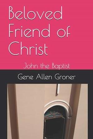 Beloved Friend of Christ: John the Baptist