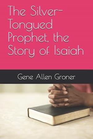 The Silver-Tongued Prophet, the Story of Isaiah