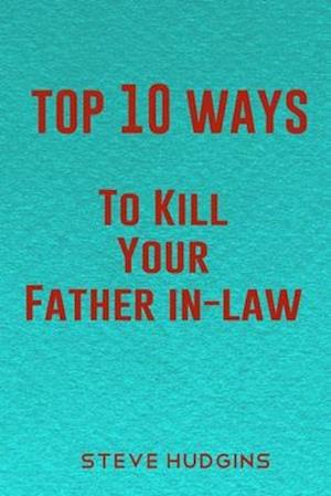 Top 10 Ways To Kill Your Father In-Law