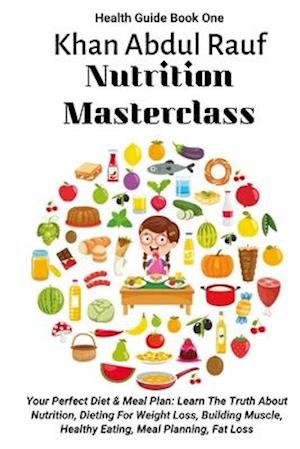 Nutrition Masterclass: Your Perfect Diet & Meal Plan: Learn The Truth About Nutrition, Dieting For Weight Loss, Building Muscle, Healthy Eating, Meal