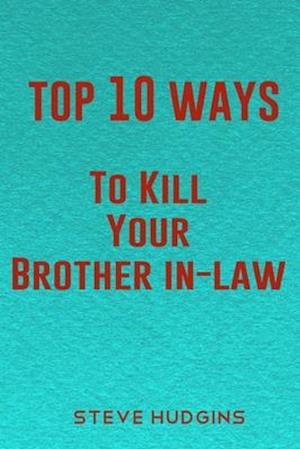 Top 10 Ways To Kill Your Brother In-Law